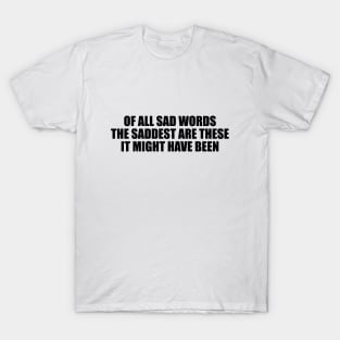 Of all sad words, the saddest are these, It might have been T-Shirt